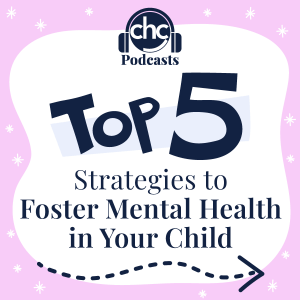 CHC Podcasts. Top 5 Strategies to Foster Mental Health in Your Child